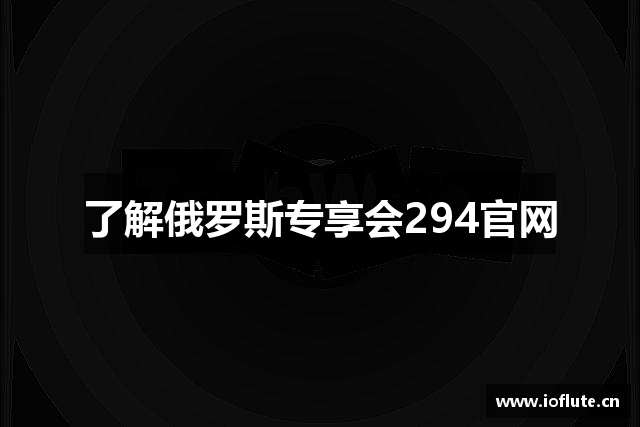 了解俄罗斯专享会294官网